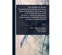 The Works of Henry Wadsworth Longfellow, With Bibliographical and Critical Notes and his Life. With Extracts From his Journals and Correspondence. Edited by Samuel Longfellow