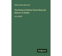 The Works of Hubert Howe Bancroft. History of Alaska: Vol. XXXIII