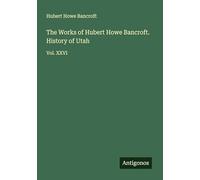 The Works of Hubert Howe Bancroft. History of Utah: Vol. XXVI