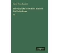 The Works of Hubert Howe Bancroft. The Native Races: Vol. I