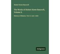 The Works of Hubert Howe Bancroft, Volume X.: History of Mexico. Vol. II. 1521-1600