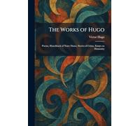 The Works of Hugo: Poems, Hunchback of Notre Dame, Stories of Crime, Essays on Humanity