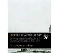The Works of James Whitcomb Riley, Vol. XI. The Poems and Prose Sketches of James Whitcomb Riley: Rubaiyat of Doc Sifers and Home-Folks