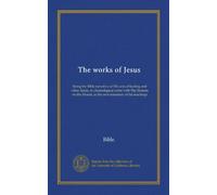 The works of Jesus: being the Bible narrative of His acts of healing and other deeds, in chronological order with The Sermon on the Mount, as his own summary of his teachings