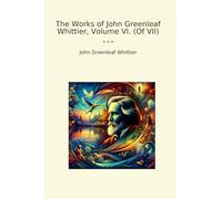 The Works of John Greenleaf Whittier, Volume VI. (Of VII) (Classic Books)