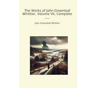 The Works of John Greenleaf Whittier, Volume VII, Complete (Classic Books)