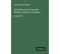 The Works of John Greenleaf Whittier; Volume VII, Complete: in large print
