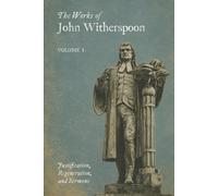 The Works of John Witherspoon: Volume 1 - Justification, Regeneration, and Sermons I-XVI