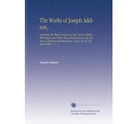 The Works of Joseph Addison,: Including the Whole Contents of Bp. Hurd's Edition, With Letters and Other Pieces Not Found in Any Previous Collection and Macaulay's Essay on His Life and Works. V. 1