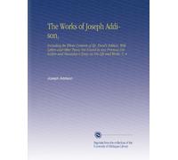 The Works of Joseph Addison,: Including the Whole Contents of Bp. Hurd's Edition, With Letters and Other Pieces Not Found in Any Previous Collection and Macaulay's Essay on His Life and Works. V. 4