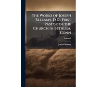 The Works of Joseph Bellamy, D.D., First Pastor of the Church in Bethlem, Conn