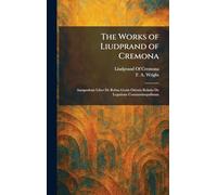 The Works of Liudprand of Cremona: Antapodosis Liber De Rebus Gestis Ottonis Relatio De Legatione Constantinopolitana