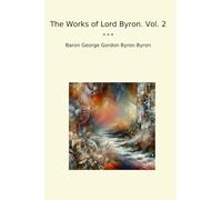 The Works of Lord Byron. Vol. 2 (Classic Books)