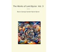 The Works of Lord Byron. Vol. 3 (Classic Books)