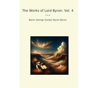 The Works of Lord Byron. Vol. 4 (Classic Books)
