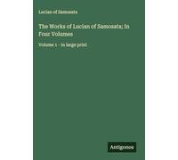 The Works of Lucian of Samosata; In Four Volumes: Volume 1 - in large print