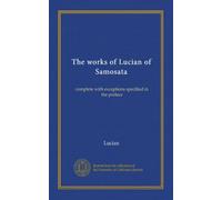 The works of Lucian of Samosata (v.1): complete with exceptions specified in the preface