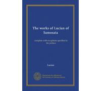 The works of Lucian of Samosata (v.3): complete with exceptions specified in the preface