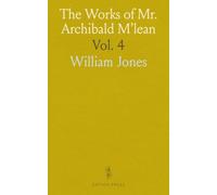 The Works of Mr. Archibald M'lean: Late Pastor of the Baptist Church, Edinburgh; With a Memoir of His Life, Ministry, and Writings