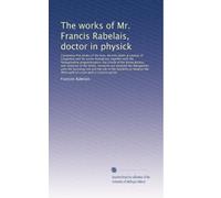 The works of Mr. Francis Rabelais, doctor in physick: Containing five books of the lives, heroick ...: Volume 1