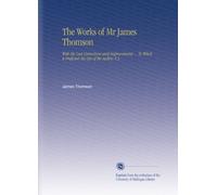 The Works of Mr James Thomson: With His Last Corrections and Improvements ... To Which Is Prefixed, the Life of the Author, V.3
