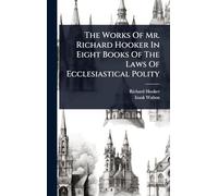 The Works Of Mr. Richard Hooker In Eight Books Of The Laws Of Ecclesiastical Polity