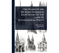 The Works Of Mr. Richard Hooker In Eight Books Of The Laws Of Ecclesiastical Polity