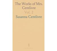 The Works of Mrs. Centlivre: Love's Contrivance; Busy Body; Marplot in Lisbon; Platonic Lady; Perplexed Lovers; Cruel Gift