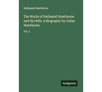 The Works of Nathaniel Hawthorne and His Wife. A Biography by Julian Hawthorne: Vol. 2