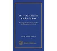 The works of Richard Brinsley Sheridan: Dramas, poems, translations, speeches, unfinished sketches, and ana