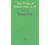 The Works of Robert Hall, A. M: With a Memoir of His Life, and a Critical Estimate of His Character and Writings