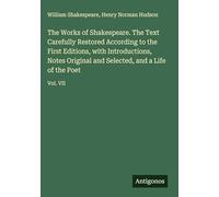 The Works of Shakespeare. The Text Carefully Restored According to the First Editions, with Introductions, Notes Original and Selected, and a Life of the Poet: Vol. VII