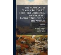 The Works Of Sir Walter Ralegh, Kt., Now First Collected, To Which Are Prefixed The Lives Of The Author