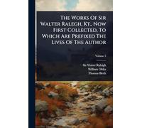 The Works Of Sir Walter Ralegh, Kt., Now First Collected, To Which Are Prefixed The Lives Of The Author