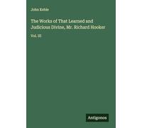 The Works of That Learned and Judicious Divine, Mr. Richard Hooker: Vol. III