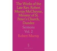 The Works of the Late Rev. Robert Murray McCheyne, Minister of St. Peter's Church, Dundee: Sermons