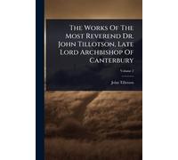 The Works Of The Most Reverend Dr. John Tillotson, Late Lord Archbishop Of Canterbury