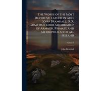 The Works of the Most Reverend Father in God, John Bramhall, D.D., Sometime Lord Archibishop of Armagh, Primate and Metropolitan of all Ireland