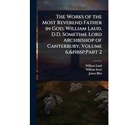 The Works of the Most Reverend Father in God, William Laud, D.D. Sometime Lord Archbishop of Canterbury, Volume 6, Part 2