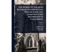 The Works Of The Most Reverend Father In God, William Laud, D.d. Sometime Lord Archbishop Of Canterbury