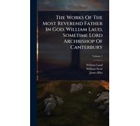 The Works Of The Most Reverend Father In God, William Laud, Sometime Lord Archbishop Of Canterbury