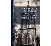 The Works Of The Most Reverend Father In God, William Laud, Volume 5, Part 1