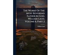 The Works Of The Most Reverend Father In God, William Laud, Volume 6, Part 2