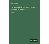 The Works of the Rev. John Fletcher, Late Vicar of Madeley: Vol. 5