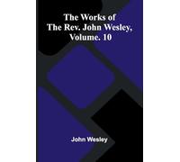 The Works Of The Rev. John Wesley, Vol. 10