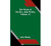 The Works Of The Rev. John Wesley, Vol. 12