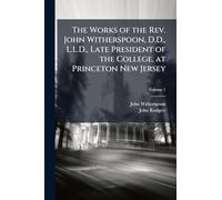 The Works of the Rev. John Witherspoon, D.D., L.L.D., Late President of the College, at Princeton New Jersey
