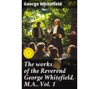 The Works Of The Reverend George Whitefield M.a. Vol. 1 (ebook)