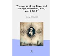 The works of the Reverend George Whitefield, M.A., Vol. 2 (of 6) (Classic Books)
