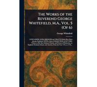 The Works of the Reverend George Whitefield, M.A., Vol. 5 (Of 6)